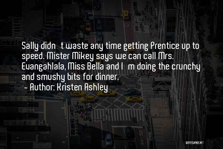 Kristen Ashley Quotes: Sally Didn't Waste Any Time Getting Prentice Up To Speed. Mister Mikey Says We Can Call Mrs. Evangahlala, Miss Bella