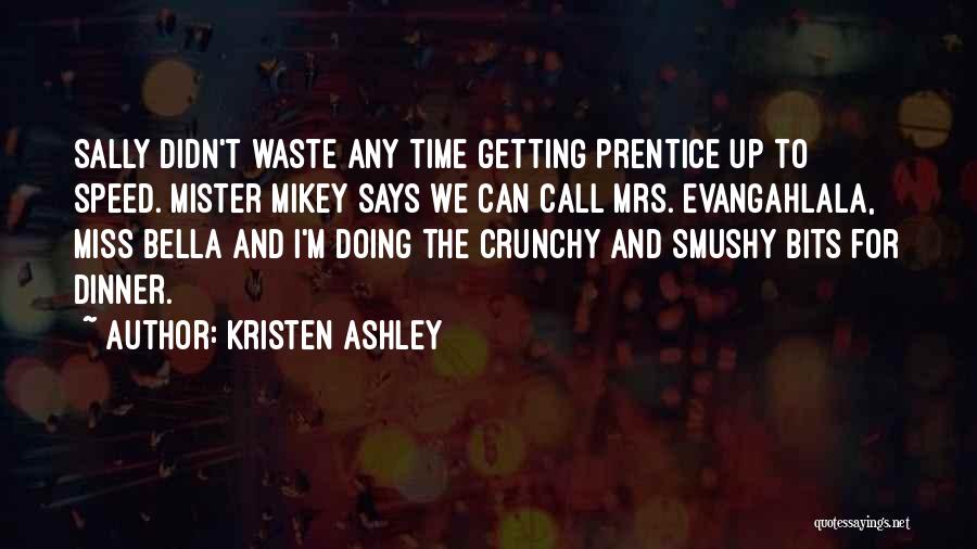 Kristen Ashley Quotes: Sally Didn't Waste Any Time Getting Prentice Up To Speed. Mister Mikey Says We Can Call Mrs. Evangahlala, Miss Bella