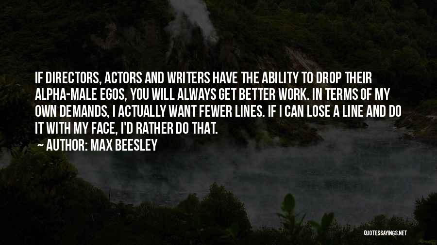 Max Beesley Quotes: If Directors, Actors And Writers Have The Ability To Drop Their Alpha-male Egos, You Will Always Get Better Work. In