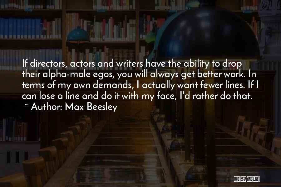 Max Beesley Quotes: If Directors, Actors And Writers Have The Ability To Drop Their Alpha-male Egos, You Will Always Get Better Work. In