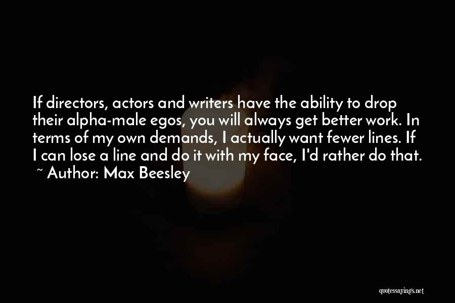Max Beesley Quotes: If Directors, Actors And Writers Have The Ability To Drop Their Alpha-male Egos, You Will Always Get Better Work. In