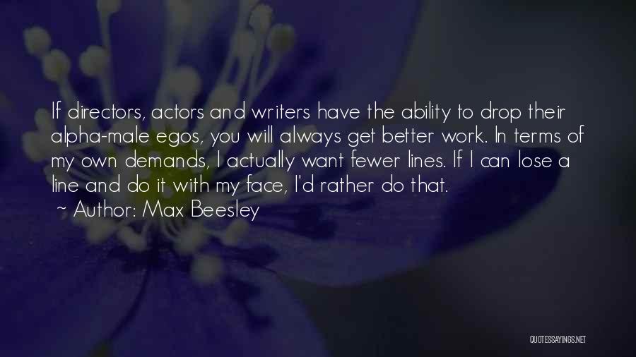 Max Beesley Quotes: If Directors, Actors And Writers Have The Ability To Drop Their Alpha-male Egos, You Will Always Get Better Work. In