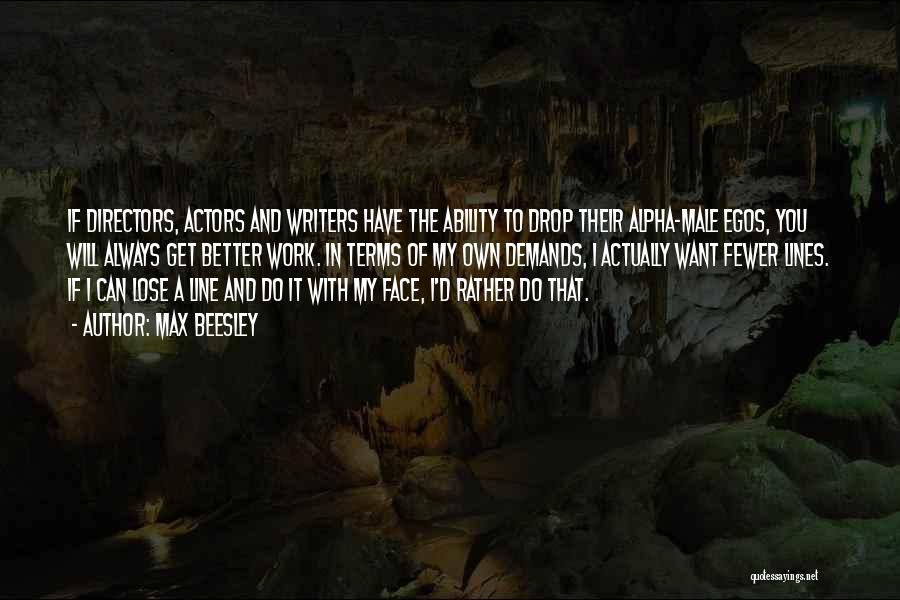 Max Beesley Quotes: If Directors, Actors And Writers Have The Ability To Drop Their Alpha-male Egos, You Will Always Get Better Work. In