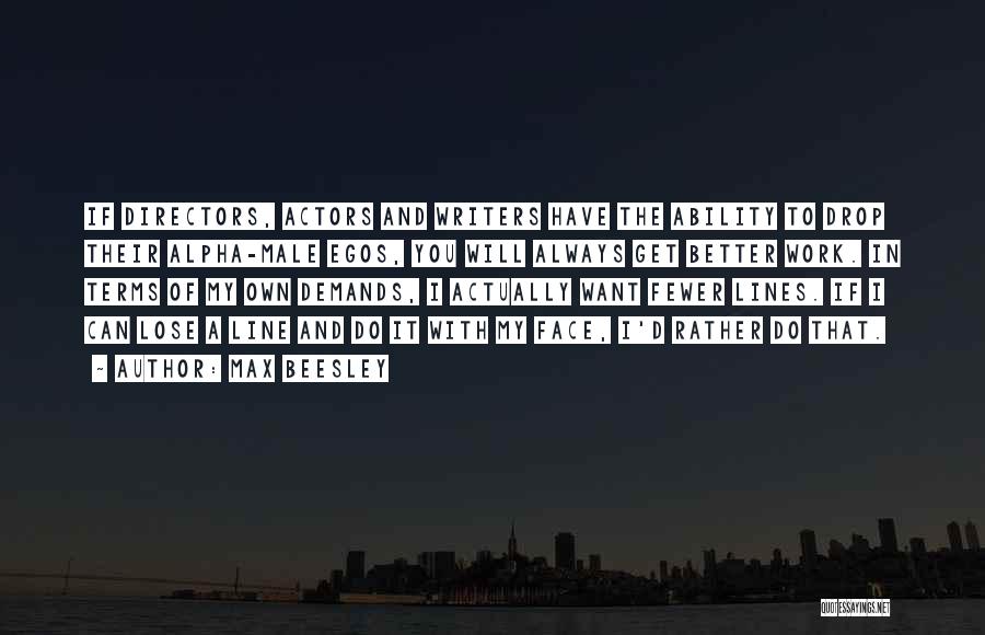 Max Beesley Quotes: If Directors, Actors And Writers Have The Ability To Drop Their Alpha-male Egos, You Will Always Get Better Work. In