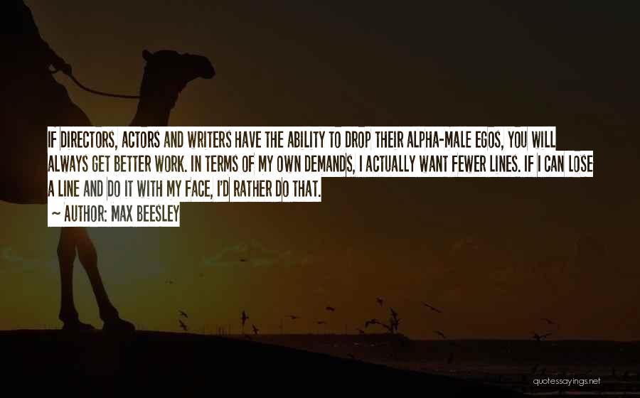 Max Beesley Quotes: If Directors, Actors And Writers Have The Ability To Drop Their Alpha-male Egos, You Will Always Get Better Work. In