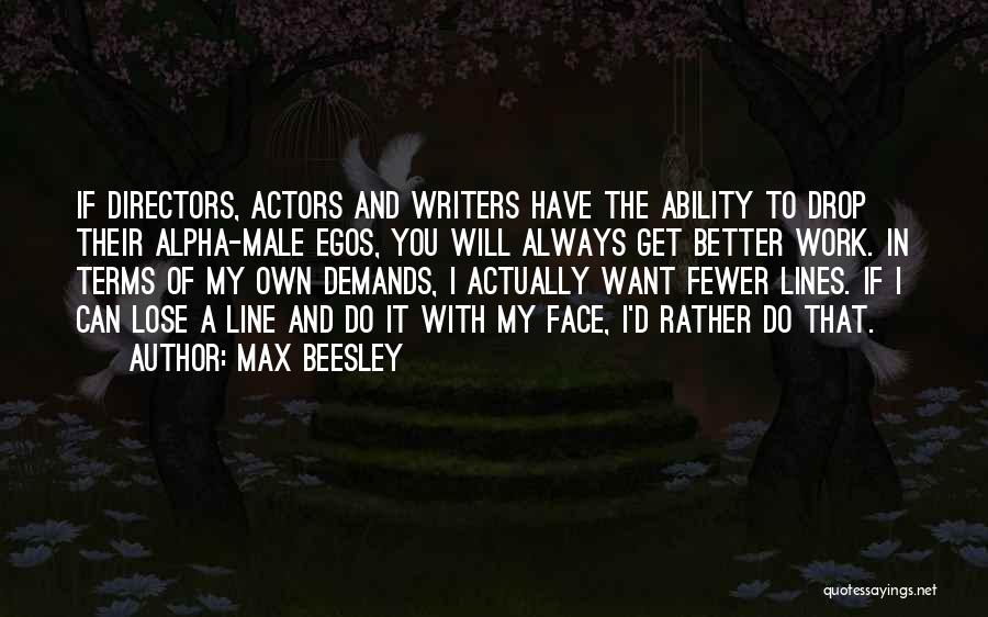 Max Beesley Quotes: If Directors, Actors And Writers Have The Ability To Drop Their Alpha-male Egos, You Will Always Get Better Work. In