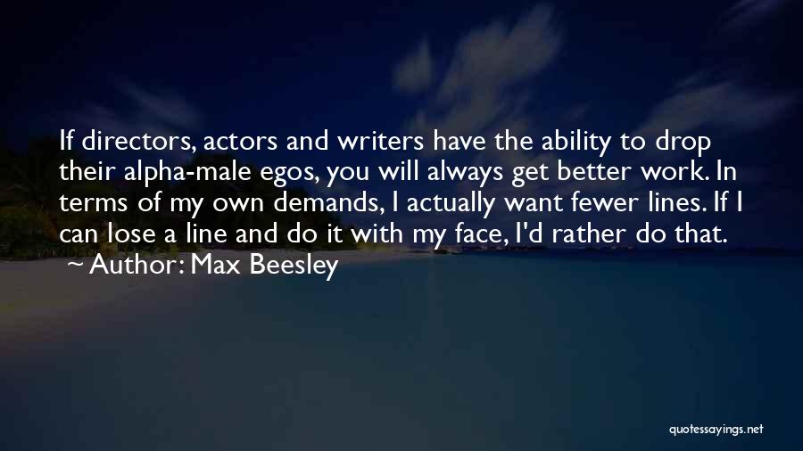 Max Beesley Quotes: If Directors, Actors And Writers Have The Ability To Drop Their Alpha-male Egos, You Will Always Get Better Work. In