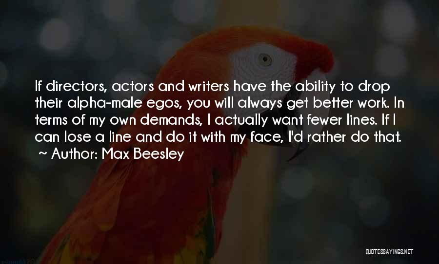 Max Beesley Quotes: If Directors, Actors And Writers Have The Ability To Drop Their Alpha-male Egos, You Will Always Get Better Work. In