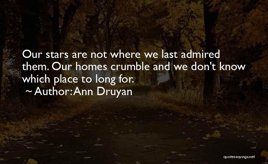 Ann Druyan Quotes: Our Stars Are Not Where We Last Admired Them. Our Homes Crumble And We Don't Know Which Place To Long