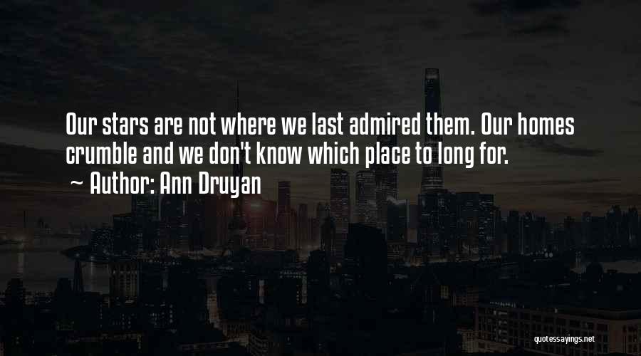 Ann Druyan Quotes: Our Stars Are Not Where We Last Admired Them. Our Homes Crumble And We Don't Know Which Place To Long