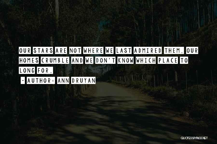 Ann Druyan Quotes: Our Stars Are Not Where We Last Admired Them. Our Homes Crumble And We Don't Know Which Place To Long