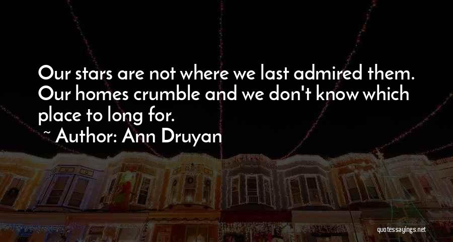 Ann Druyan Quotes: Our Stars Are Not Where We Last Admired Them. Our Homes Crumble And We Don't Know Which Place To Long