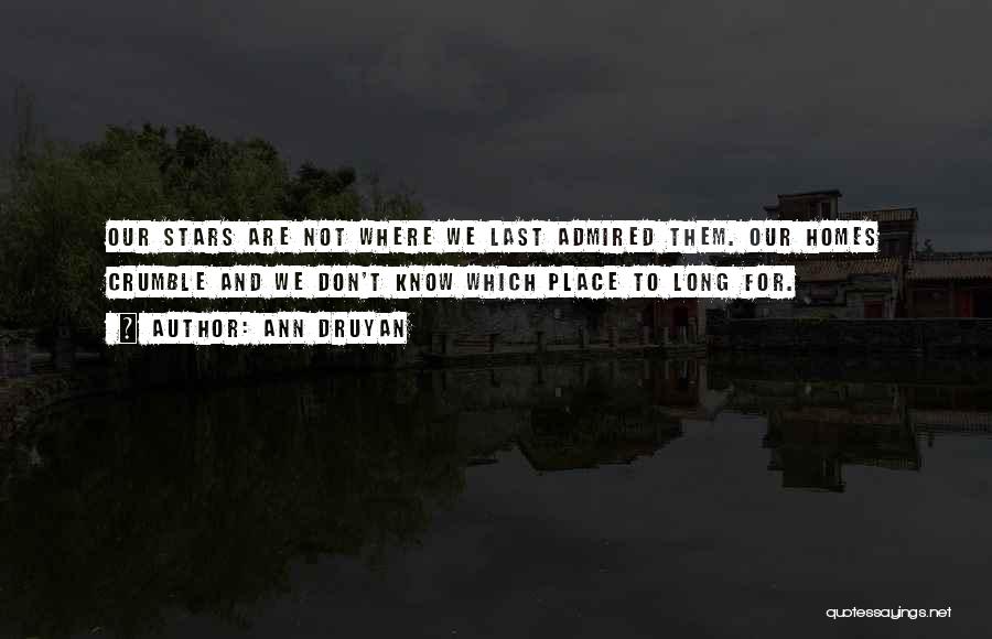 Ann Druyan Quotes: Our Stars Are Not Where We Last Admired Them. Our Homes Crumble And We Don't Know Which Place To Long