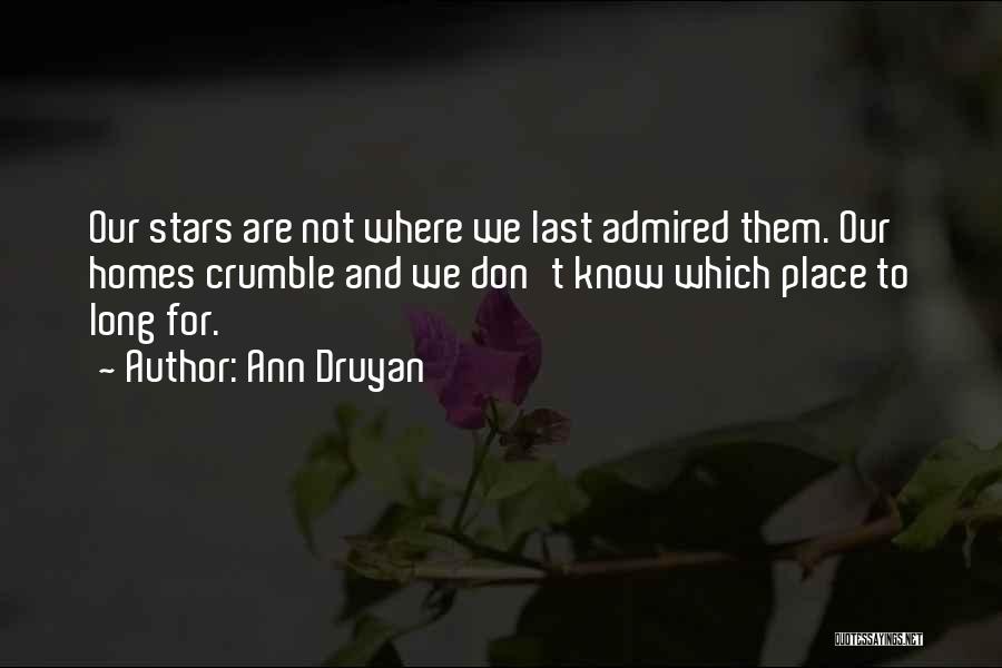 Ann Druyan Quotes: Our Stars Are Not Where We Last Admired Them. Our Homes Crumble And We Don't Know Which Place To Long