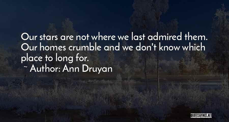 Ann Druyan Quotes: Our Stars Are Not Where We Last Admired Them. Our Homes Crumble And We Don't Know Which Place To Long