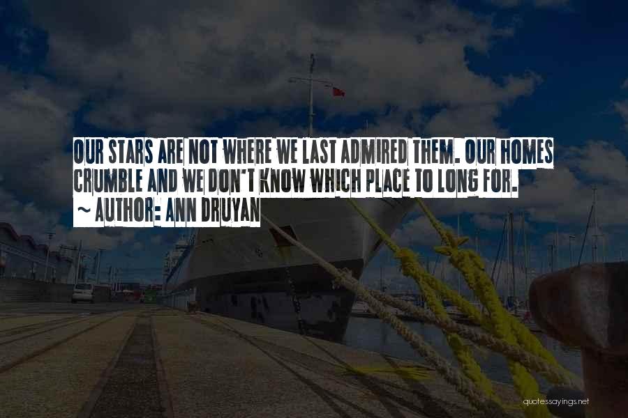 Ann Druyan Quotes: Our Stars Are Not Where We Last Admired Them. Our Homes Crumble And We Don't Know Which Place To Long