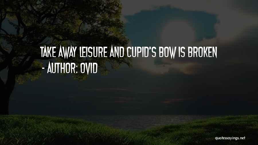 Ovid Quotes: Take Away Leisure And Cupid's Bow Is Broken