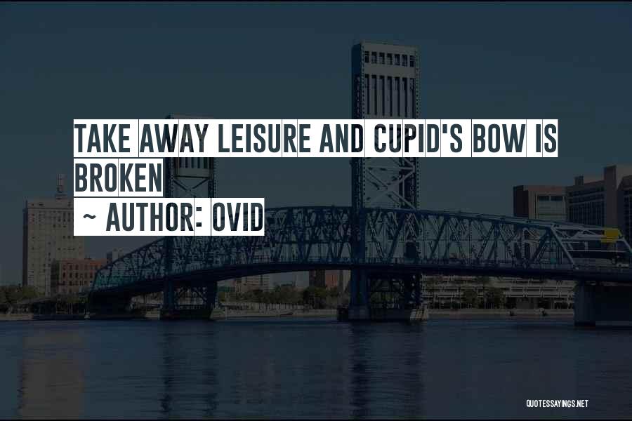 Ovid Quotes: Take Away Leisure And Cupid's Bow Is Broken