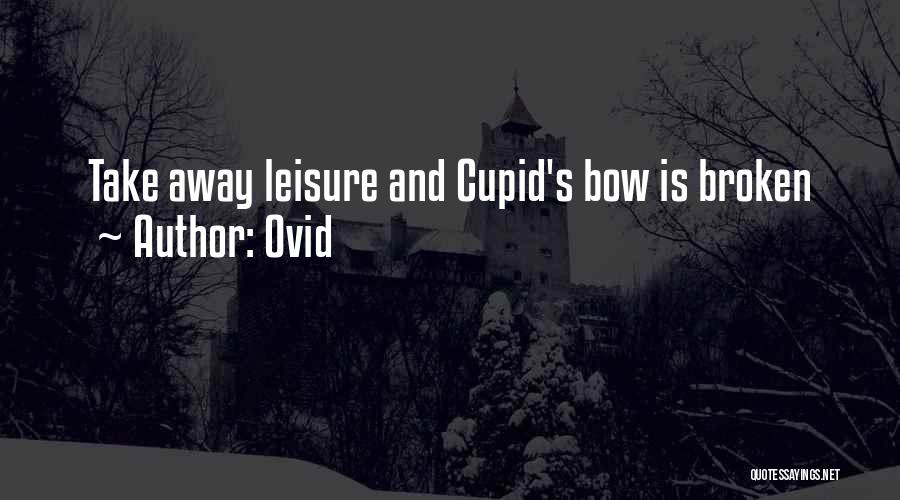 Ovid Quotes: Take Away Leisure And Cupid's Bow Is Broken