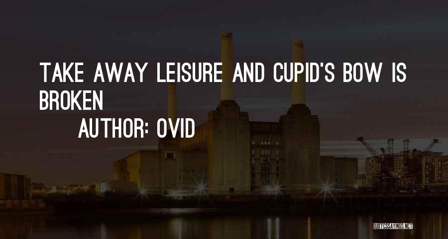 Ovid Quotes: Take Away Leisure And Cupid's Bow Is Broken