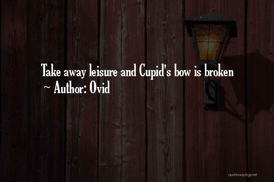 Ovid Quotes: Take Away Leisure And Cupid's Bow Is Broken