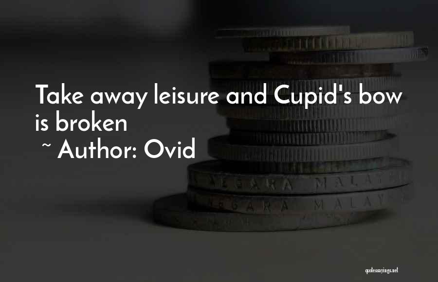 Ovid Quotes: Take Away Leisure And Cupid's Bow Is Broken