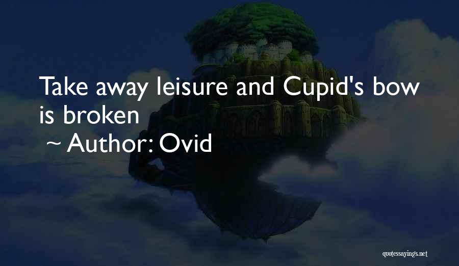 Ovid Quotes: Take Away Leisure And Cupid's Bow Is Broken