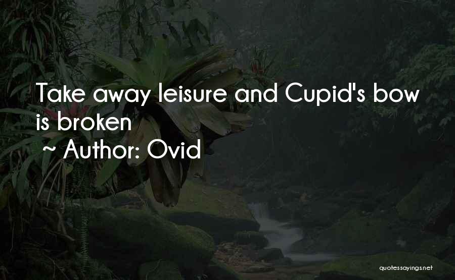 Ovid Quotes: Take Away Leisure And Cupid's Bow Is Broken