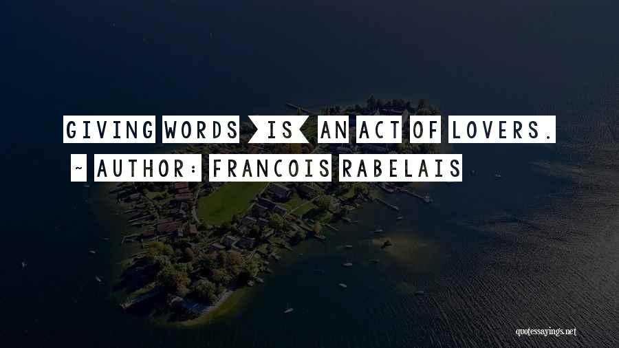 Francois Rabelais Quotes: Giving Words [is] An Act Of Lovers.