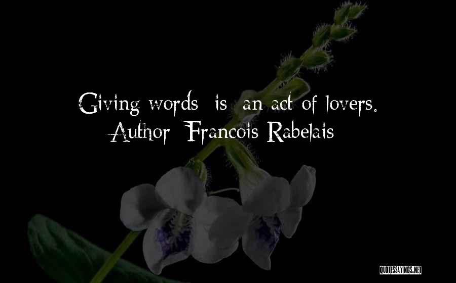 Francois Rabelais Quotes: Giving Words [is] An Act Of Lovers.