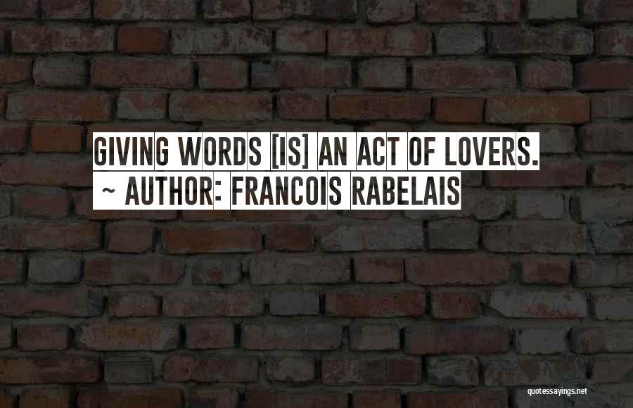 Francois Rabelais Quotes: Giving Words [is] An Act Of Lovers.
