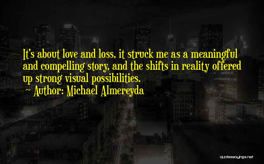 Michael Almereyda Quotes: It's About Love And Loss, It Struck Me As A Meaningful And Compelling Story, And The Shifts In Reality Offered
