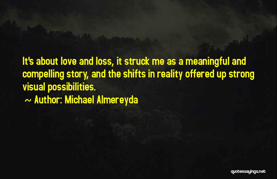 Michael Almereyda Quotes: It's About Love And Loss, It Struck Me As A Meaningful And Compelling Story, And The Shifts In Reality Offered
