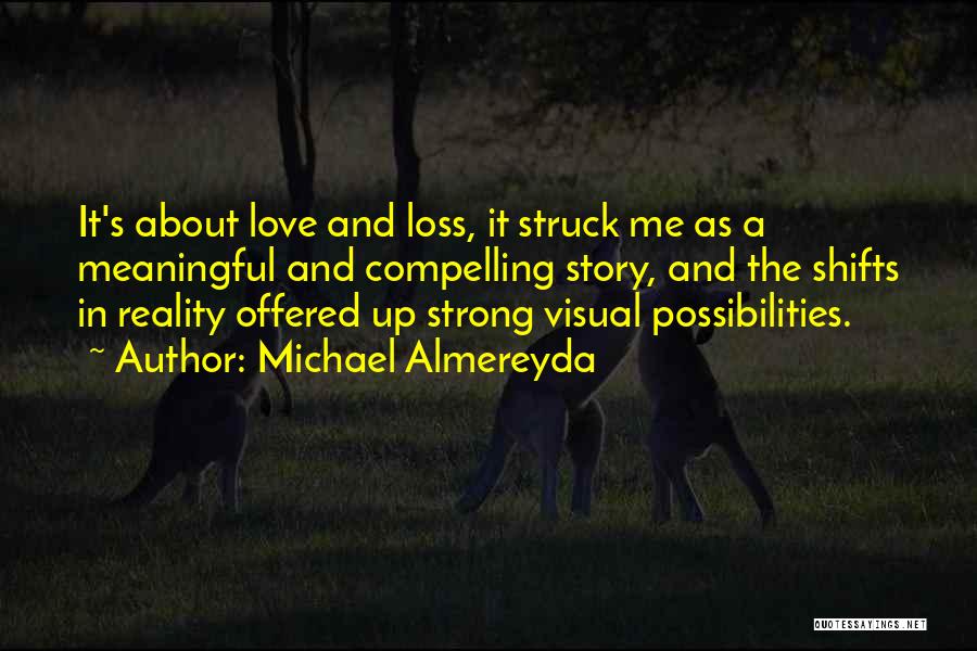 Michael Almereyda Quotes: It's About Love And Loss, It Struck Me As A Meaningful And Compelling Story, And The Shifts In Reality Offered