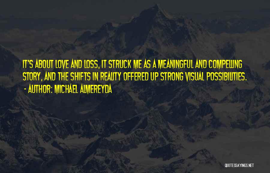 Michael Almereyda Quotes: It's About Love And Loss, It Struck Me As A Meaningful And Compelling Story, And The Shifts In Reality Offered