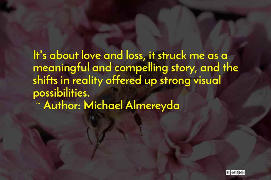 Michael Almereyda Quotes: It's About Love And Loss, It Struck Me As A Meaningful And Compelling Story, And The Shifts In Reality Offered