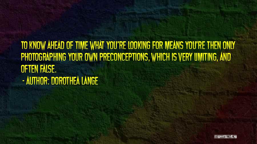 Dorothea Lange Quotes: To Know Ahead Of Time What You're Looking For Means You're Then Only Photographing Your Own Preconceptions, Which Is Very