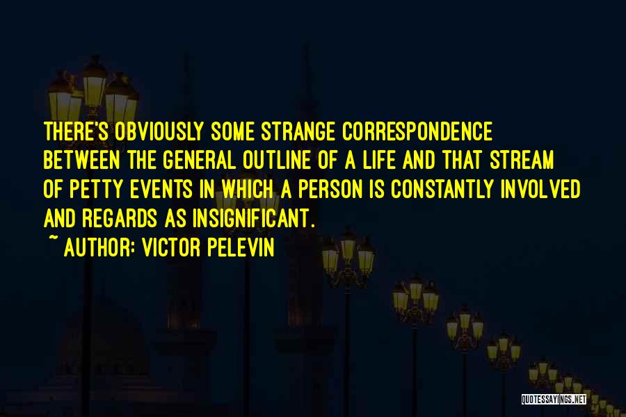 Victor Pelevin Quotes: There's Obviously Some Strange Correspondence Between The General Outline Of A Life And That Stream Of Petty Events In Which