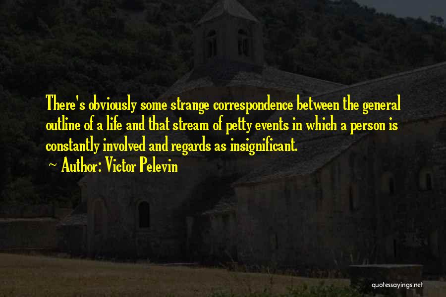 Victor Pelevin Quotes: There's Obviously Some Strange Correspondence Between The General Outline Of A Life And That Stream Of Petty Events In Which
