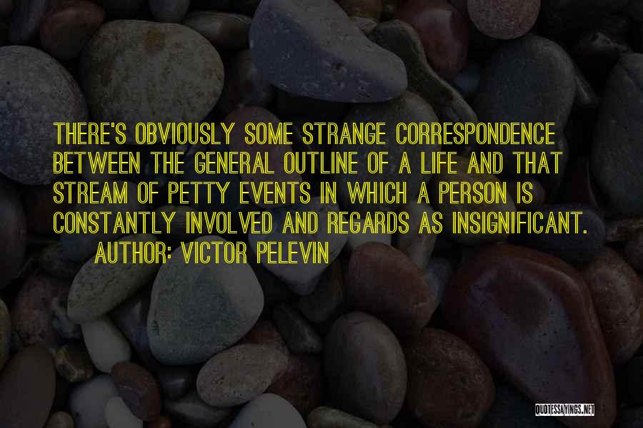 Victor Pelevin Quotes: There's Obviously Some Strange Correspondence Between The General Outline Of A Life And That Stream Of Petty Events In Which