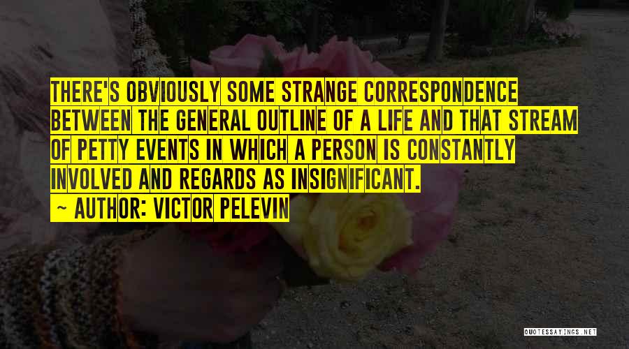 Victor Pelevin Quotes: There's Obviously Some Strange Correspondence Between The General Outline Of A Life And That Stream Of Petty Events In Which