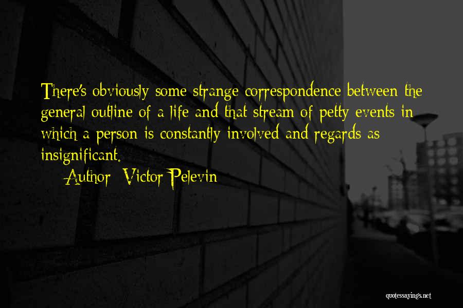 Victor Pelevin Quotes: There's Obviously Some Strange Correspondence Between The General Outline Of A Life And That Stream Of Petty Events In Which