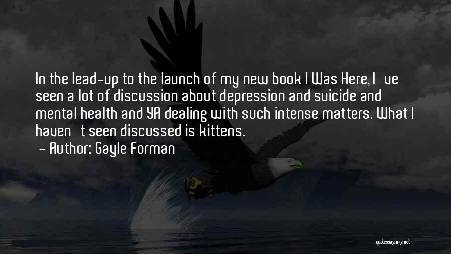 Gayle Forman Quotes: In The Lead-up To The Launch Of My New Book I Was Here, I've Seen A Lot Of Discussion About