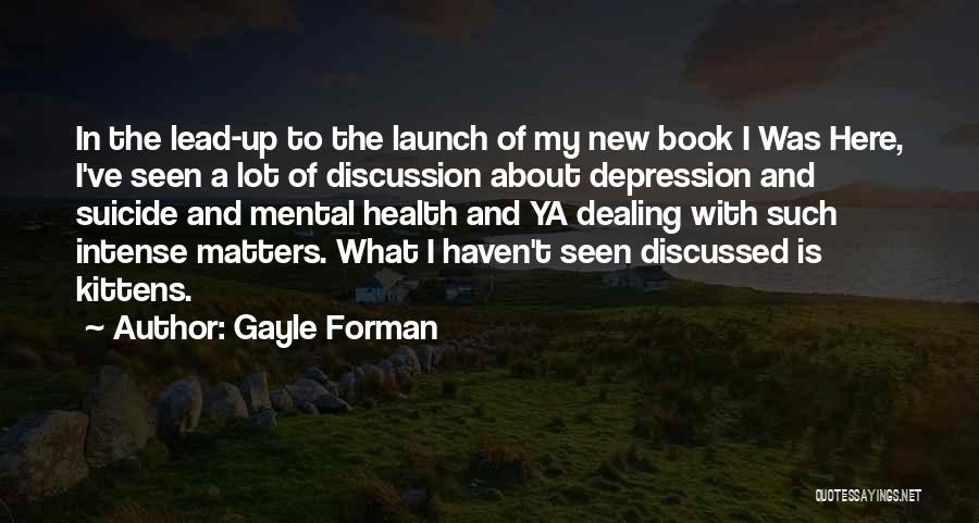 Gayle Forman Quotes: In The Lead-up To The Launch Of My New Book I Was Here, I've Seen A Lot Of Discussion About