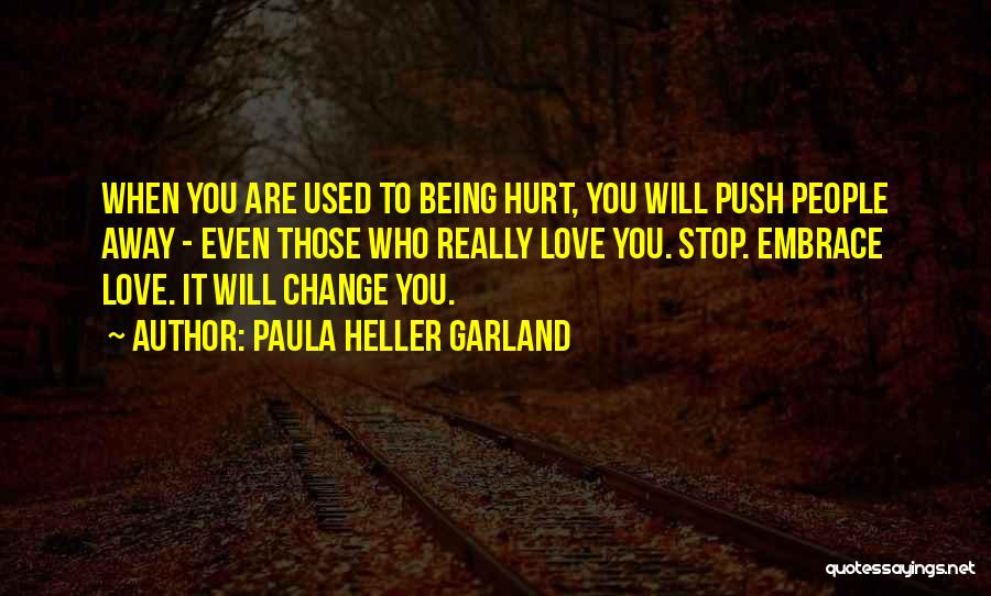 Paula Heller Garland Quotes: When You Are Used To Being Hurt, You Will Push People Away - Even Those Who Really Love You. Stop.