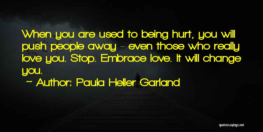 Paula Heller Garland Quotes: When You Are Used To Being Hurt, You Will Push People Away - Even Those Who Really Love You. Stop.