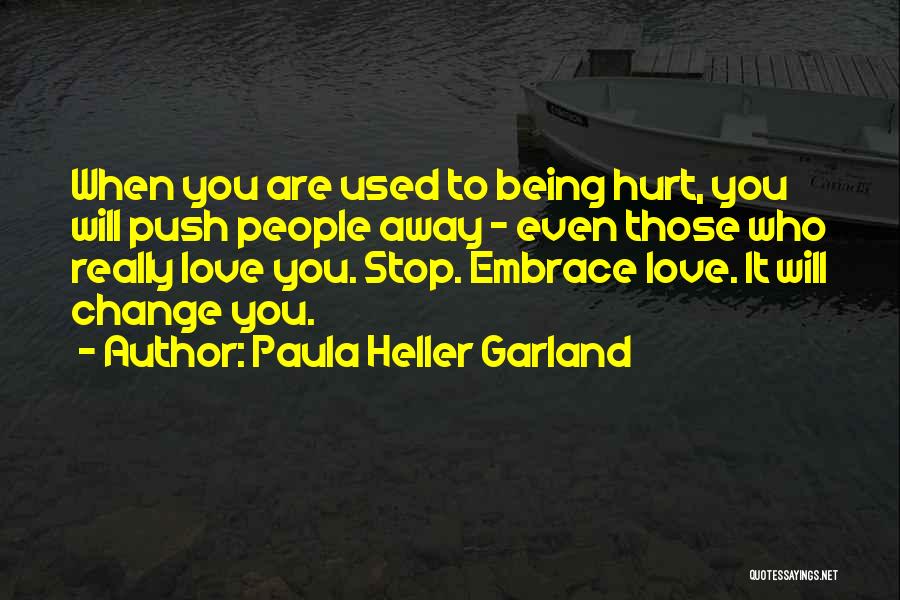 Paula Heller Garland Quotes: When You Are Used To Being Hurt, You Will Push People Away - Even Those Who Really Love You. Stop.