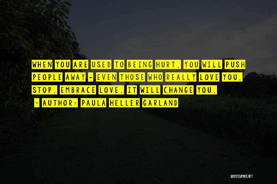 Paula Heller Garland Quotes: When You Are Used To Being Hurt, You Will Push People Away - Even Those Who Really Love You. Stop.