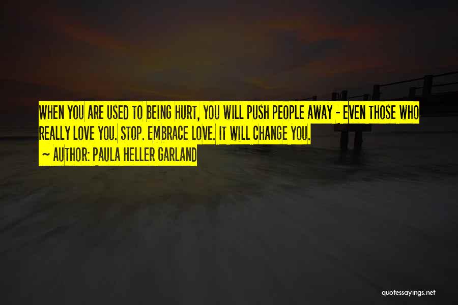 Paula Heller Garland Quotes: When You Are Used To Being Hurt, You Will Push People Away - Even Those Who Really Love You. Stop.