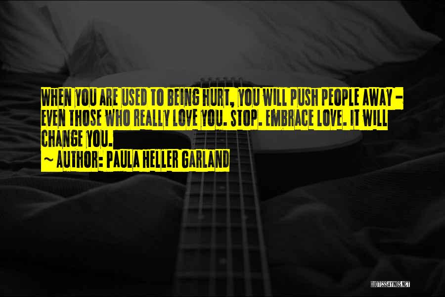 Paula Heller Garland Quotes: When You Are Used To Being Hurt, You Will Push People Away - Even Those Who Really Love You. Stop.